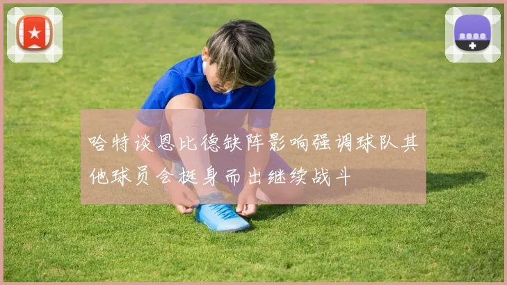 哈特谈恩比德缺阵影响强调球队其他球员会挺身而出继续战斗
