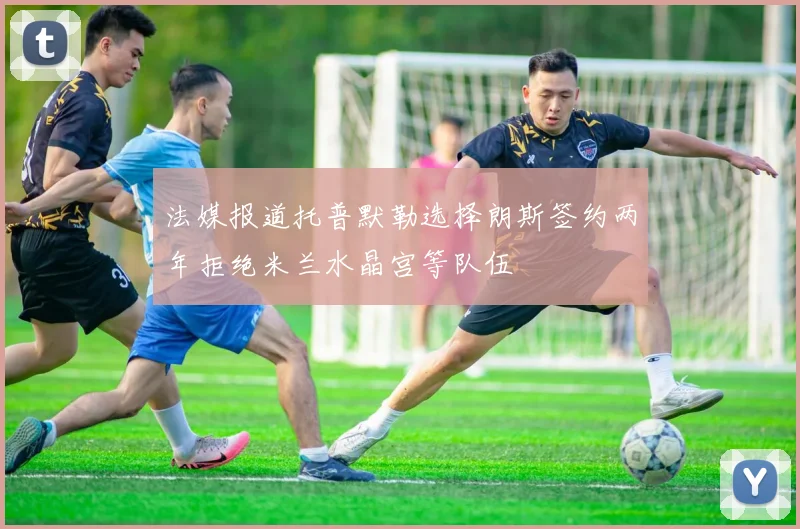 法媒报道托普默勒选择朗斯签约两年拒绝米兰水晶宫等队伍