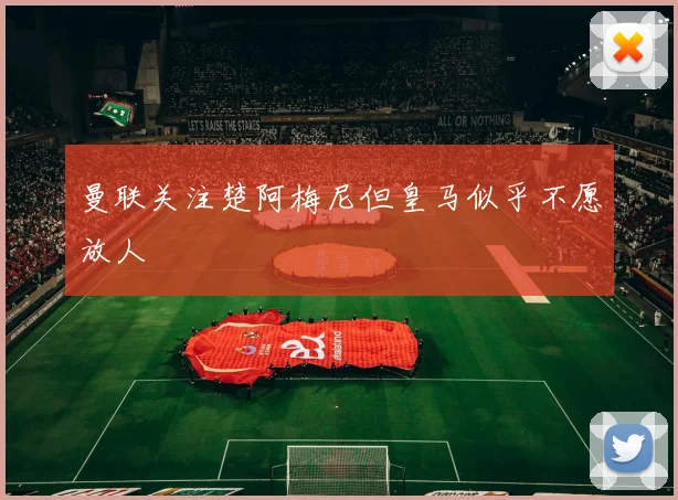 曼联关注楚阿梅尼但皇马似乎不愿放人